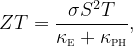 \begin{equation}  \label{eq:figure-of-merit} ZT = \frac{\sigma S^{2} T}{\kappa _{\textsc{e}} + \kappa _{\textsc{ph}}}, \end{equation}