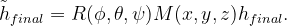 \begin{equation}  \tilde h_{final} = R(\phi ,\theta ,\psi )M(x,y,z)h_{final}. \end{equation}